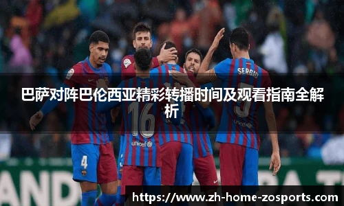 巴萨对阵巴伦西亚精彩转播时间及观看指南全解析