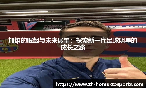 加维的崛起与未来展望：探索新一代足球明星的成长之路