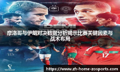 摩洛哥与伊朗对决数据分析揭示比赛关键因素与战术布局