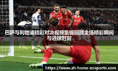 巴萨与利物浦精彩对决视频集锦回顾全场精彩瞬间与进球时刻