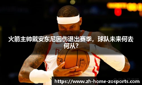 火箭主帅戴安东尼因伤退出赛季，球队未来何去何从？