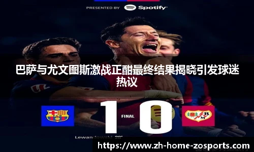 巴萨与尤文图斯激战正酣最终结果揭晓引发球迷热议