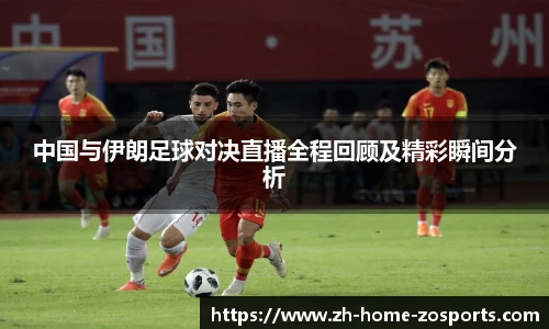 中国与伊朗足球对决直播全程回顾及精彩瞬间分析