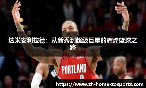 达米安利拉德：从新秀到超级巨星的辉煌篮球之路