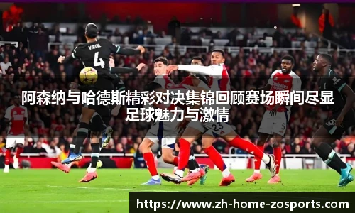 阿森纳与哈德斯精彩对决集锦回顾赛场瞬间尽显足球魅力与激情