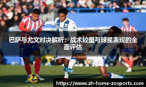 巴萨与尤文对决解析：战术较量与球星表现的全面评估