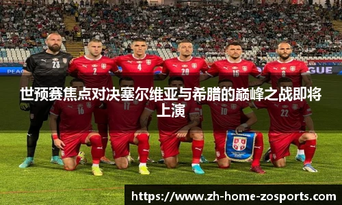世预赛焦点对决塞尔维亚与希腊的巅峰之战即将上演