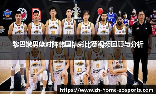 黎巴嫩男篮对阵韩国精彩比赛视频回顾与分析
