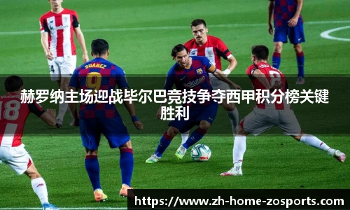 赫罗纳主场迎战毕尔巴竞技争夺西甲积分榜关键胜利