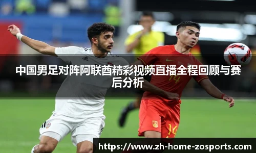 中国男足对阵阿联酋精彩视频直播全程回顾与赛后分析