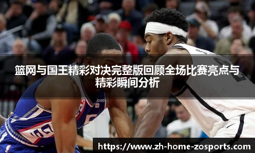 篮网与国王精彩对决完整版回顾全场比赛亮点与精彩瞬间分析