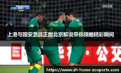 上港与国安激战正酣北京解说带你领略精彩瞬间