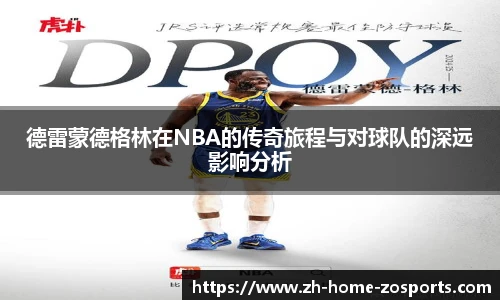 德雷蒙德格林在NBA的传奇旅程与对球队的深远影响分析