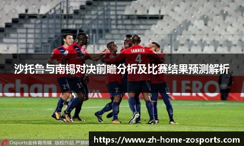 沙托鲁与南锡对决前瞻分析及比赛结果预测解析