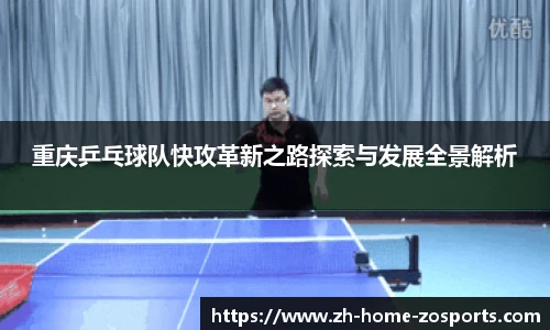 重庆乒乓球队快攻革新之路探索与发展全景解析