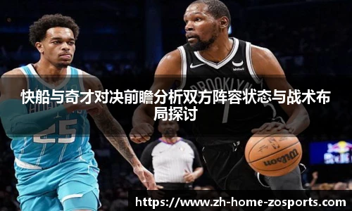快船与奇才对决前瞻分析双方阵容状态与战术布局探讨